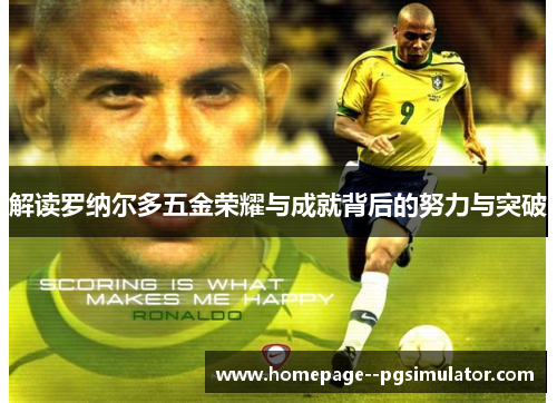解读罗纳尔多五金荣耀与成就背后的努力与突破