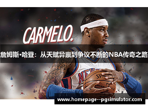 詹姆斯·哈登：从天赋异禀到争议不断的NBA传奇之路