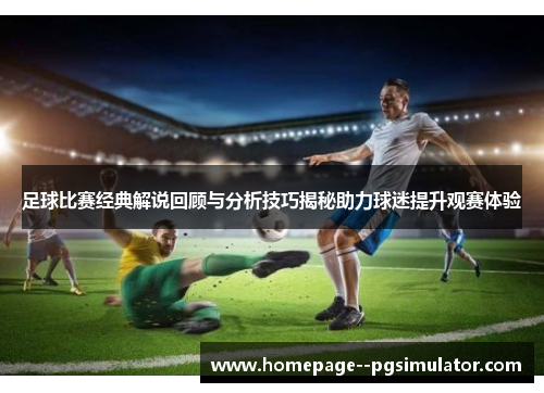 足球比赛经典解说回顾与分析技巧揭秘助力球迷提升观赛体验
