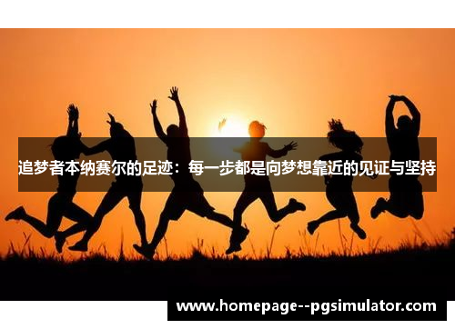 追梦者本纳赛尔的足迹：每一步都是向梦想靠近的见证与坚持