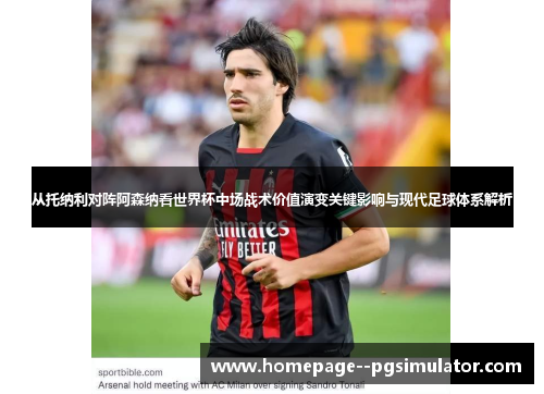 从托纳利对阵阿森纳看世界杯中场战术价值演变关键影响与现代足球体系解析