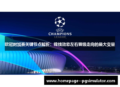 欧冠附加赛关键节点解析：锋线效率左右晋级走向的最大变量