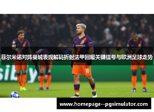 菲尔米诺对阵曼城表现解码折射法甲回暖关键信号与欧洲足球走势
