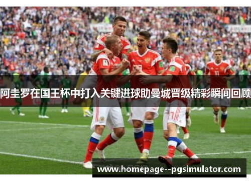 阿圭罗在国王杯中打入关键进球助曼城晋级精彩瞬间回顾