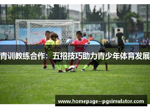 青训教练合作：五招技巧助力青少年体育发展