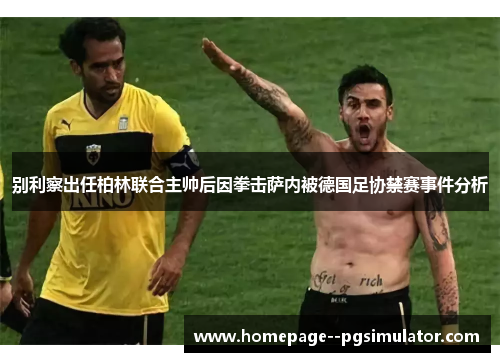 别利察出任柏林联合主帅后因拳击萨内被德国足协禁赛事件分析