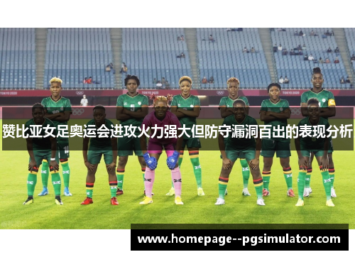 赞比亚女足奥运会进攻火力强大但防守漏洞百出的表现分析