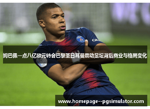 姆巴佩一点八亿欧元转会巴黎圣日耳曼震动足坛背后商业与格局变化
