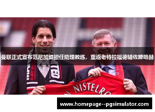 曼联正式宣布范尼加盟担任助理教练，重返老特拉福德辅佐滕哈赫