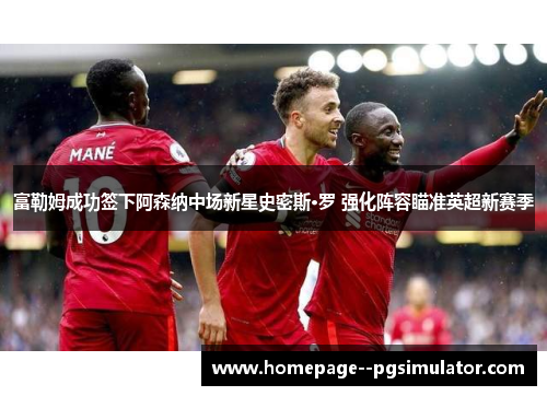 富勒姆成功签下阿森纳中场新星史密斯·罗 强化阵容瞄准英超新赛季