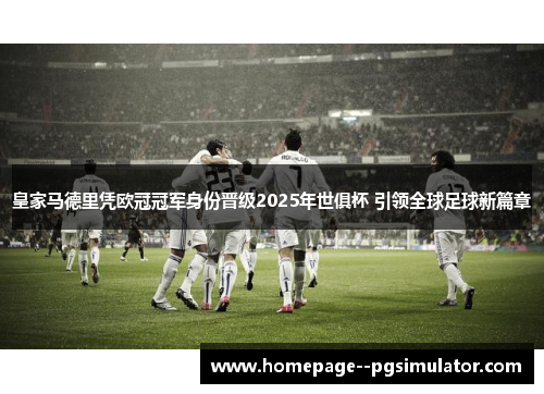 皇家马德里凭欧冠冠军身份晋级2025年世俱杯 引领全球足球新篇章