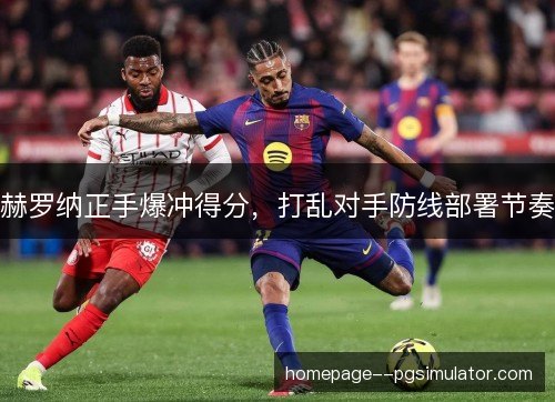 赫罗纳正手爆冲得分，打乱对手防线部署节奏
