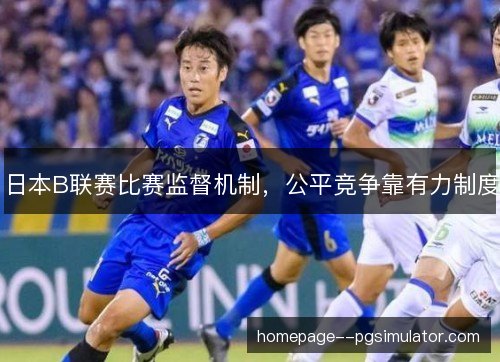 日本B联赛比赛监督机制，公平竞争靠有力制度